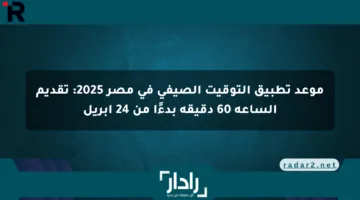 موعد تطبيق التوقيت الصيفي في مصر 2025: تقديم الساعة 60 دقيقة بدءًا من 24 أبريل